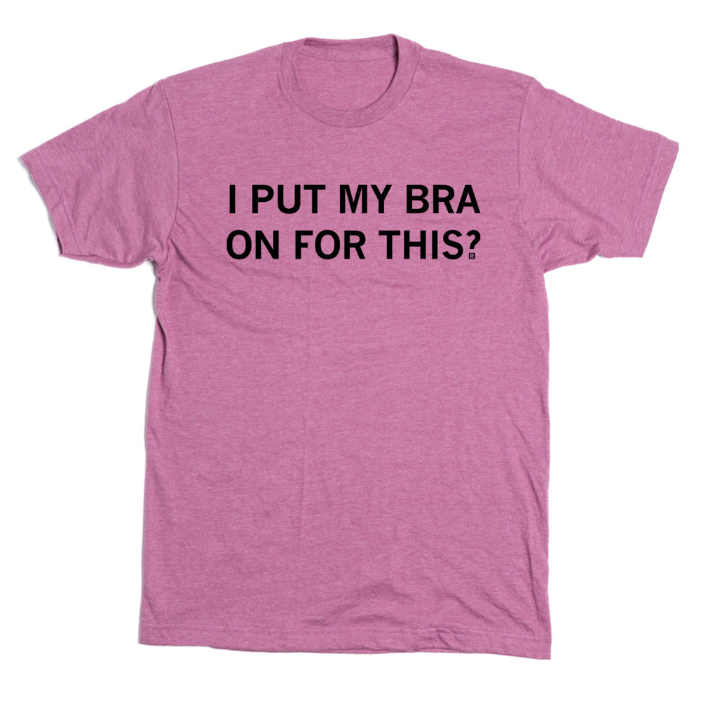 I Put My Bra On For This