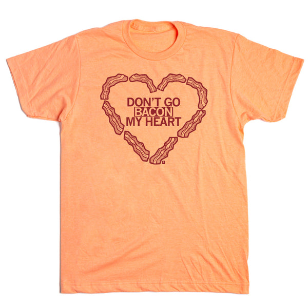 Don't Go Bacon My Heart T-Shirt Don't Go Bacon My Heart T-Shirt