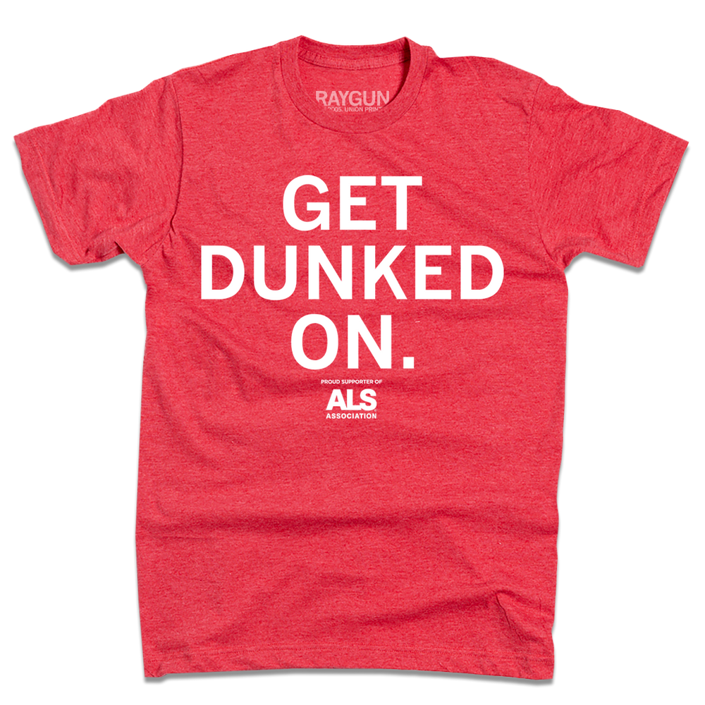 Short sleeve heather red t-shirt with large white text that reads "GET DUNKED ON" with smaller text below that says, "Proud Supporter Of ALS Association"
