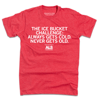 Short sleeve heather red t-shirt with centered white print text that says, "The Ice Bucket Challenge: Always Gets Cold, Never Gets Old. Proud Supporter of ALS Association"
