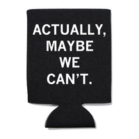 Black can cooler with white text that says, "Actually, maybe we can't"