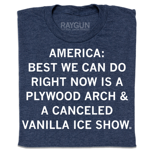 Heather denim t-shirt with white text that reads: AMERICA: BEST WE CAN DO RIGHT NOW IS A PLYWOOD ARCH & A CANCELED VANILLA ICE SHOW.