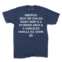 Short sleeve heather denim t-shirt with white ink text that says, "America 250: best we can do right now is a plywood arch &amp; a canceled Vanilla Ice show."