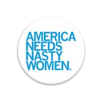 A round, white button with bright blue text that says, "America Needs Nasty Women" in all caps.