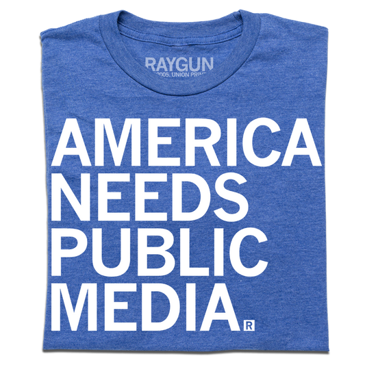 Blue RAYGUN t-shirt with white text that reads AMERICA NEEDS PUBLIC MEDIA.