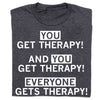 Dark gray Arcus Behavioral Health t-shirt with white text that reads, YOU GET THERAPY! AND YOU GET THERAPY! EVERYONE GETS THERAPY! with the words YOU and EVERYONE enclosed in white rectangles.