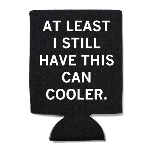 Black can cooler with white text that reads "at least I still have this can cooler."