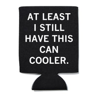Black can cooler with white text that reads "at least I still have this can cooler."