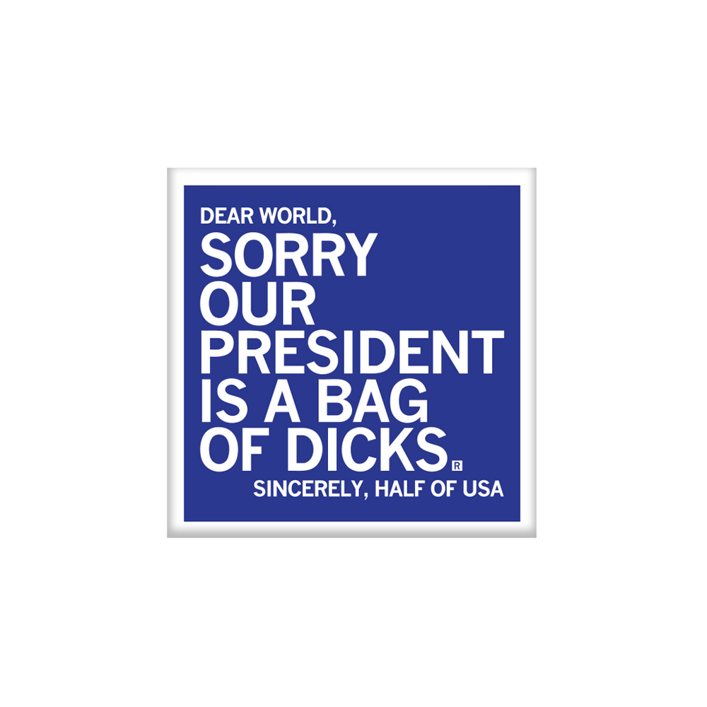 A square blue magnet with a white border and white text that reads "Dear World, sorry our president is a bag of dicks. Sincerely, half of USA" in all caps.