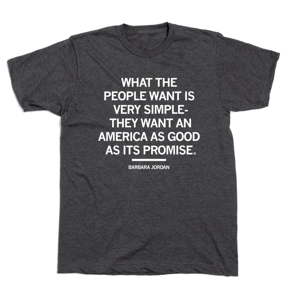 Union-made charcoal gray T-shirt featuring the text: WHAT THE PEOPLE WANT IS VERY SIMPLE- THEY WANT AN AMERICA AS GOOD AS ITS PROMISE. BARBARA JORDAN.