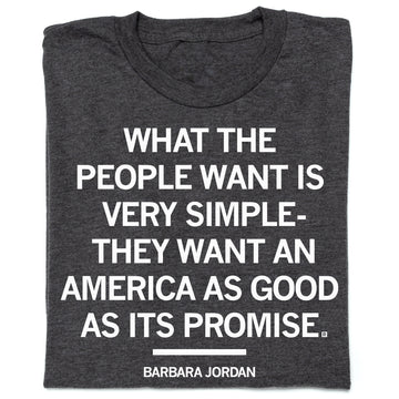 Charcoal, union-made t-shirt printed with the quote, WHAT THE PEOPLE WANT IS VERY SIMPLE- THEY WANT AN AMERICA AS GOOD AS ITS PROMISE, followed by the name BARBARA JORDAN.