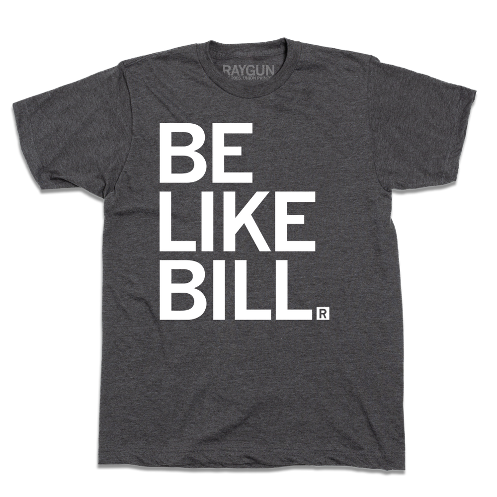A charcoal shirt with white ink that says, "Be Like Bill"