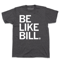 A charcoal shirt with white ink that says, "Be Like Bill"