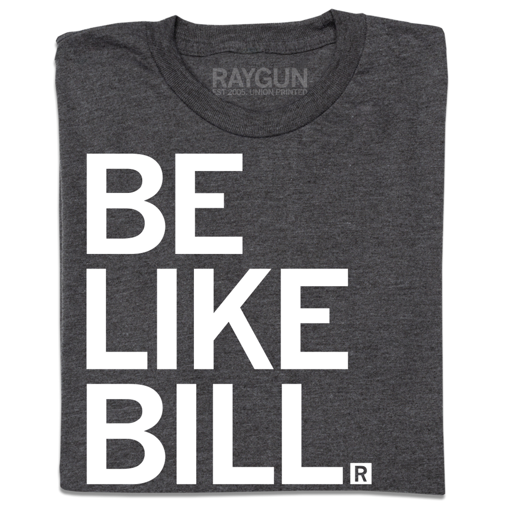 A charcoal t-shirt with white ink that says, "Be Like Bill"