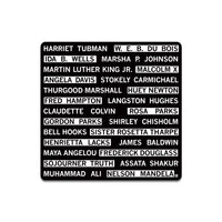 A square black sticker with rounded edges and white text that reads "Harriet Tubman, W. E. B. Du Bois, Ida B. Wells, Marsha P. Johnson, Martin Luther King Jr., Malcom X, Angela Davis, Stokely Carmichael, Thurgood Marshall, Huey Newton, Fred Hampton, Langston Hughes, Claudette Colvin, Rosa Parks, Gordon Parks, Shirley Chisholm, Bell Hooks, Sister Rosetta Tharpe, Henrietta Lacks, James Baldwin, Maya Angelou, Fredrick Douglas, Sojourner Truth, Assata Shakur, Muhammad Ali, Nelson Mandela"