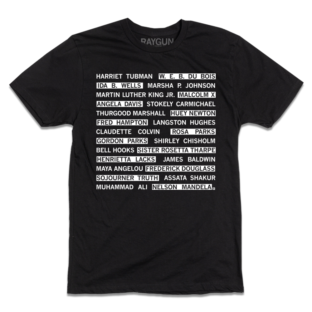 A black t-shirt with white ink that reads "Harriet Tubman, W. E. B. Du Bois, Ida B. Wells, Marsha P. Johnson, Martin Luther King Jr., Malcom X, Angela Davis, Stokely Carmichael, Thurgood Marshall, Huey Newton, Fred Hampton, Langston Hughes, Claudette Colvin, Rosa Parks, Gordon Parks, Shirley Chisholm, Bell Hooks, Sister Rosetta Tharpe, Henrietta Lacks, James Baldwin, Maya Angelou, Fredrick Douglas, Sojourner Truth, Assata Shakur, Muhammad Ali, Nelson Mandela."