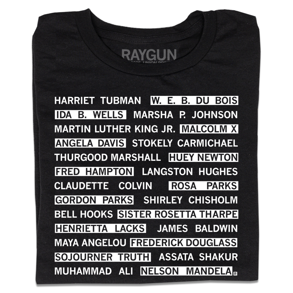 A folded black t-shirt with white ink that reads "Harriet Tubman, W. E. B. Du Bois, Ida B. Wells, Marsha P. Johnson, Martin Luther King Jr., Malcom X, Angela Davis, Stokely Carmichael, Thurgood Marshall, Huey Newton, Fred Hampton, Langston Hughes, Claudette Colvin, Rosa Parks, Gordon Parks, Shirley Chisholm, Bell Hooks, Sister Rosetta Tharpe, Henrietta Lacks, James Baldwin, Maya Angelou, Fredrick Douglas, Sojourner Truth, Assata Shakur, Muhammad Ali, Nelson Mandela."