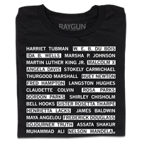 A folded black t-shirt with white ink that reads "Harriet Tubman, W. E. B. Du Bois, Ida B. Wells, Marsha P. Johnson, Martin Luther King Jr., Malcom X, Angela Davis, Stokely Carmichael, Thurgood Marshall, Huey Newton, Fred Hampton, Langston Hughes, Claudette Colvin, Rosa Parks, Gordon Parks, Shirley Chisholm, Bell Hooks, Sister Rosetta Tharpe, Henrietta Lacks, James Baldwin, Maya Angelou, Fredrick Douglas, Sojourner Truth, Assata Shakur, Muhammad Ali, Nelson Mandela."