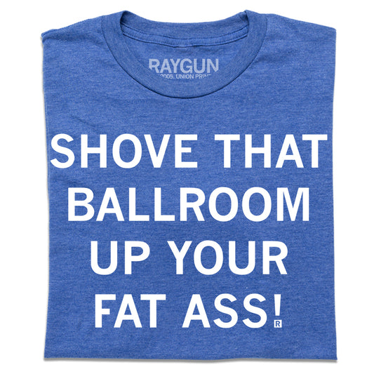 A folded heather blue t-shirt with white print that says, "Shove that ballroom up your fat ass!" in all caps.