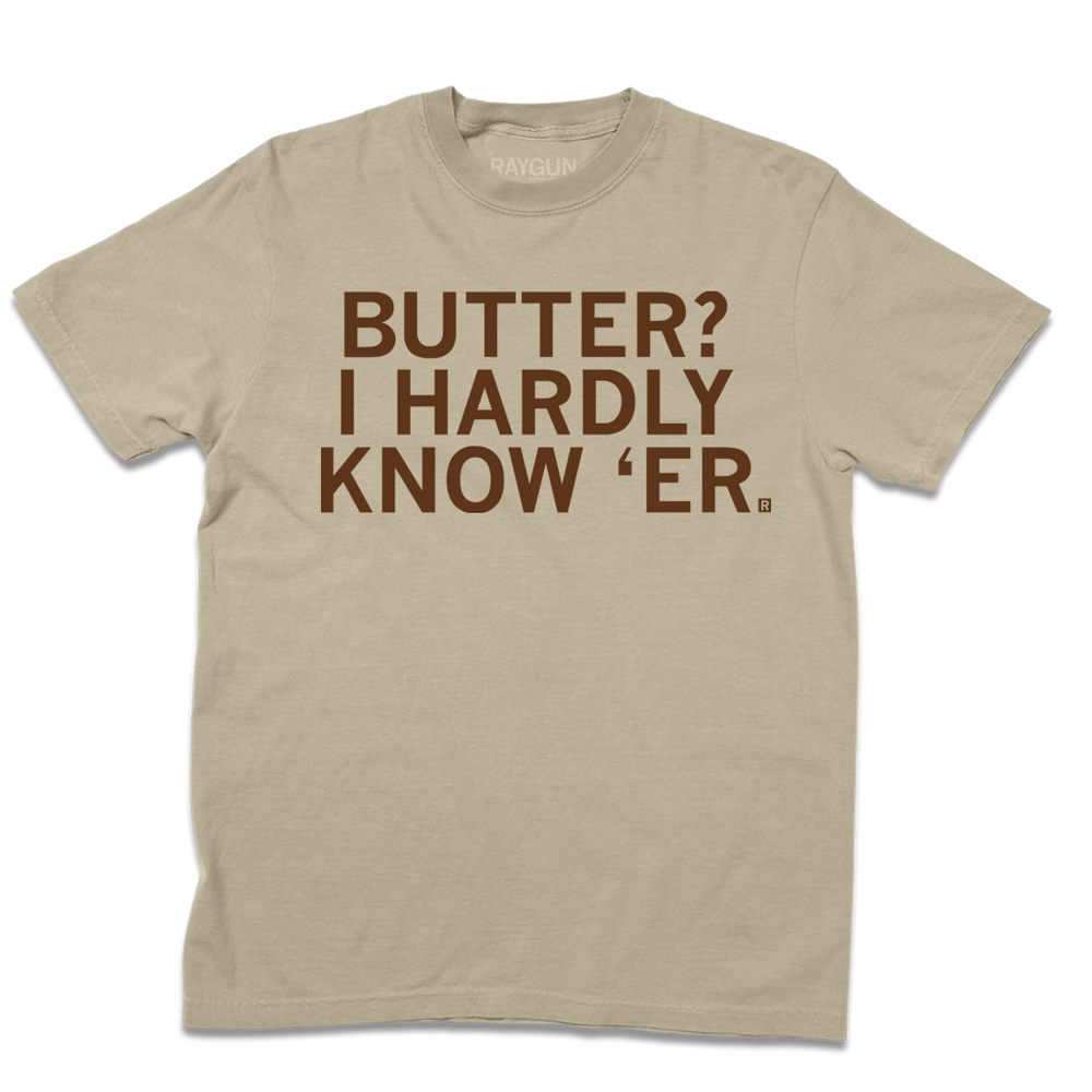 Short sleeve heavyweight khaki t-shirt with centered brown ink text that says, "Butter? I hardly know 'er" in all caps.