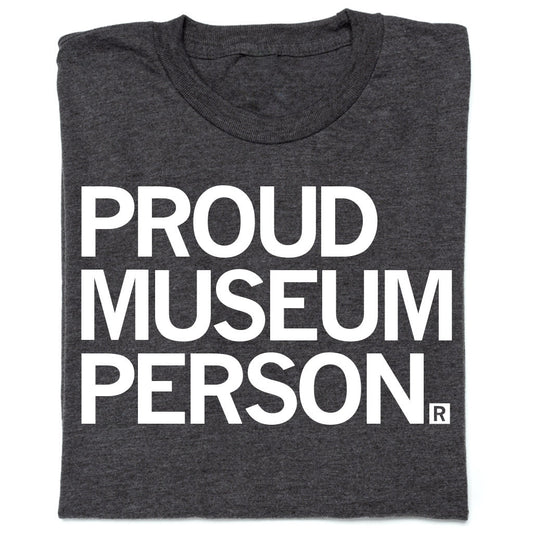 Dark gray museum t-shirt featuring the white text PROUD MUSEUM PERSON and a registered trademark symbol.