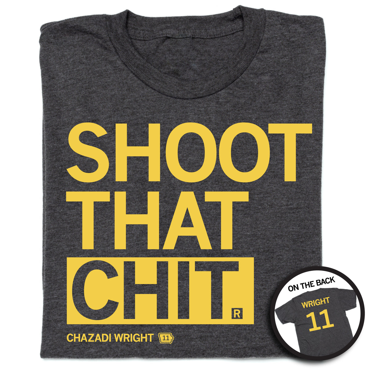A folded charcoal t-shirt with left aligned gold ink print that reads "Shoot that chit" in large text over smaller font that says, "Chazadi Wright 11". The back has gold print laid out like a jersey that says, "Wright 11"