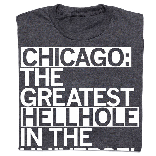 Dark gray, union-made Chicago T-shirt featuring the text CHICAGO: THE GREATEST HELLHOLE IN THE UNIVERSE in white screen-printed block letters.