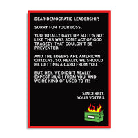 A black postcard with white text that reads "Dear Democratic Leadership, Sorry for your loss. You totally gave up, so it's not like this was some act-of-God tragedy that couldn't be prevented. And the losers are American citizens, so, really, we should be getting a card from you. But, hey, we didn't really expect much from you, and we're kind of used to it! Sincerely, Your Voters." with a dumpster fire in the bottom right corner.