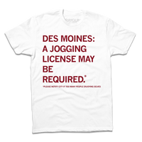 A white short-sleeve t-shirt with left-aligned cardinal ink text that says, "Des Mines: a jogging license may be required.* *Please notify city if too many people enjoying themselves."