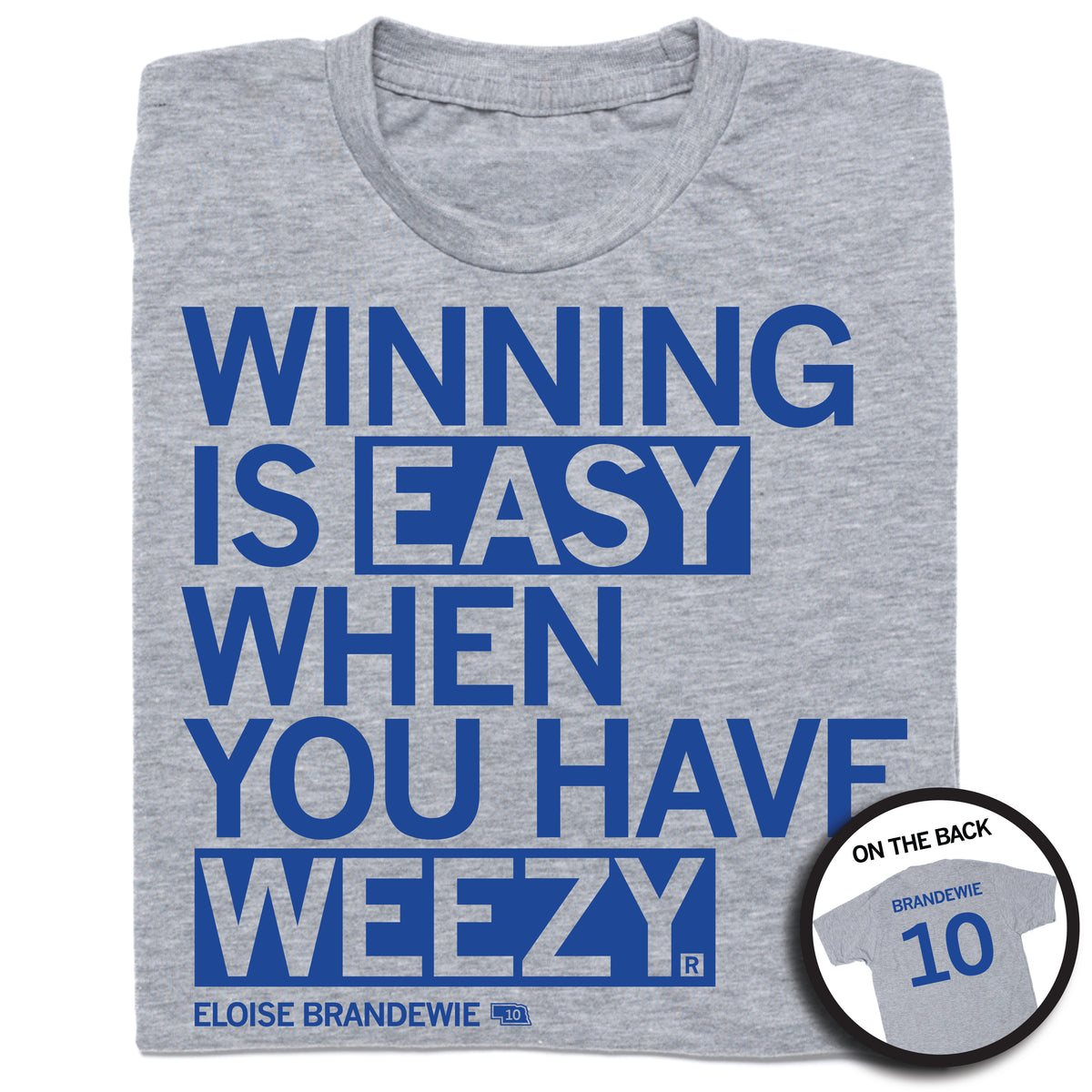 A folded heather grey t-shirt with left-aligned blue text that says, "WINNING IS EASY WHEN YOU HAVE WEEZY" with "ELOISE BRANDEWIE" in smaller text below. To the right of her name is an outline of Nebraska with the number "10" in its center. A circular picture to the bottom right shows the back of the shirt. The back is printed like a jersey with her last name above her number.