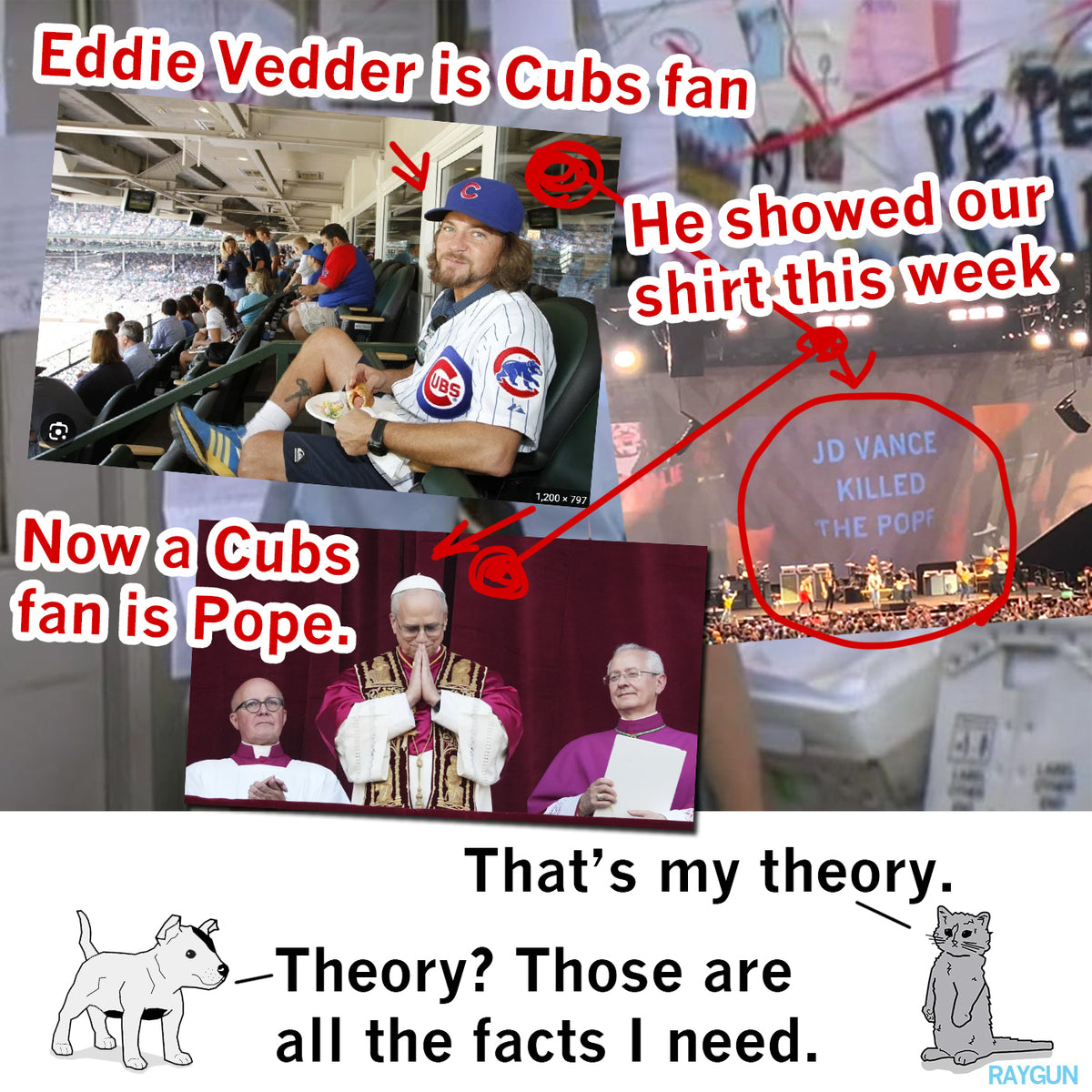 A collage of Eddie Vedder in a Chicago Cubs jersey, a concert stage with a banner reading JD Vance killed the popf, Pope Francis with bishops, and a cat and dog discussing these images on a union made, sweatshop free t-shirt.