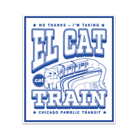 White rectangular sticker with navy print depicts the L Train as being an actual cat. Text from top to bottom reads "No thanks. I'm taking El Cat Train. CAT Chicago Pawblic Transit."