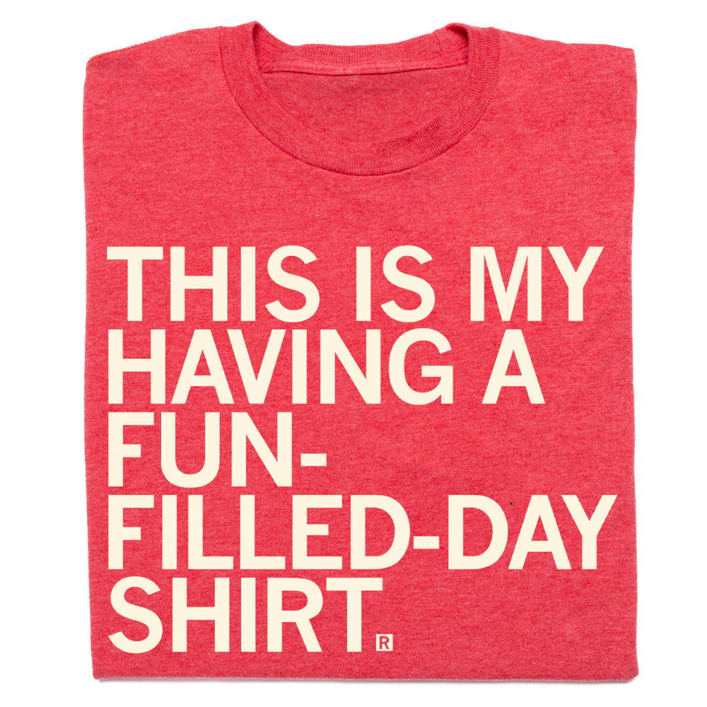 This is my having a fun-filled-day shirt