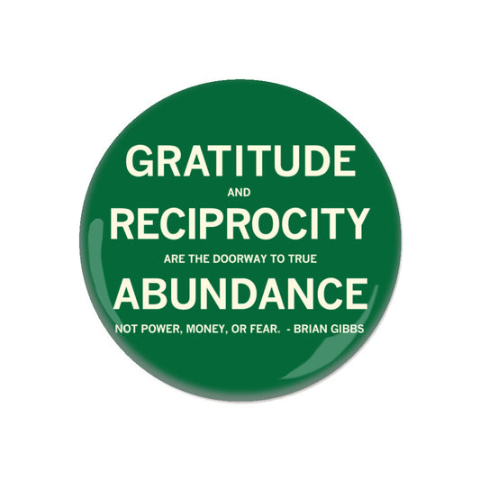 A round green gratitude button with white text that reads, Gratitude and reciprocity are the doorway to true abundance, not power, money, or fear. - Brian Gibbs.