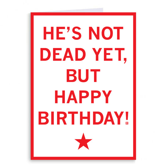 Funny birthday card with a red border and text that reads HES NOT DEAD YET, BUT HAPPY BIRTHDAY! with a red star at the bottom.