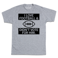 I Love Football And Didn’t Vote For Him Grey