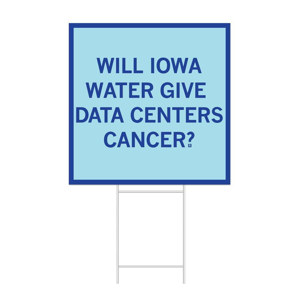 A square light blue yard sign with royal blue border and text that reads "Will Iowa water give data centers cancer?"
