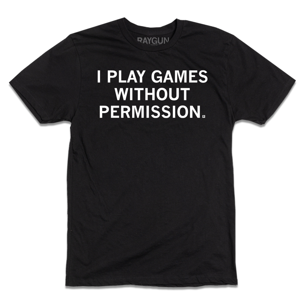 A black t-shirt with centered white text that says, "I Play Games Without Permission"