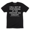 Black short sleeve t-shirt with white print text that says, "I will not be performing at the Freedom 250 Concert. Thank you for your attention to this matter."