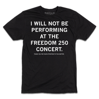 Black short sleeve t-shirt with white print text that says, "I will not be performing at the Freedom 250 Concert. Thank you for your attention to this matter."