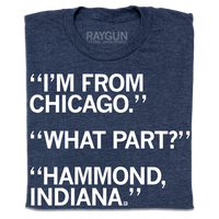 I'm From Chicago. What part? Hammond, Indiana.