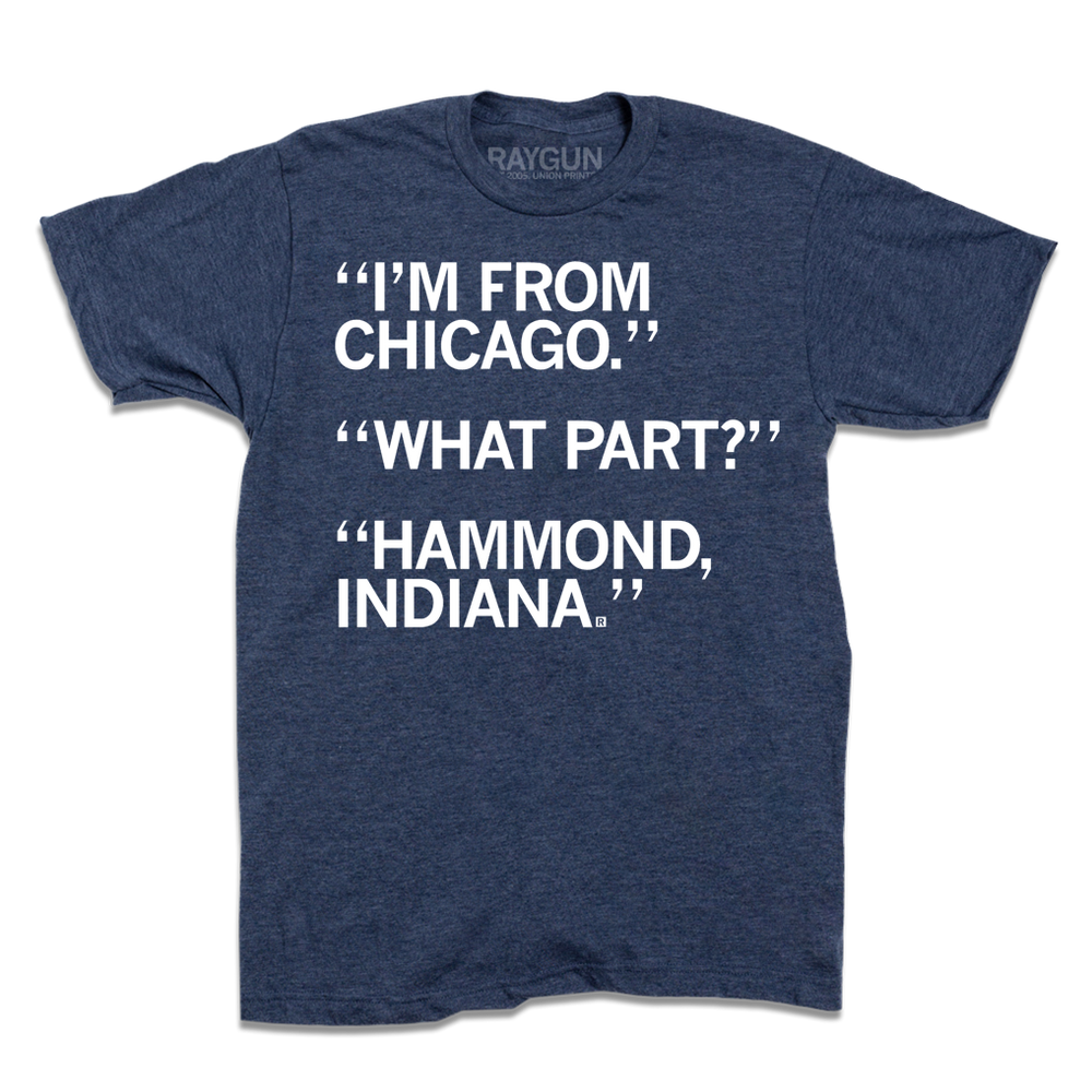 I'm From Chicago. What part? Hammond, Indiana.
