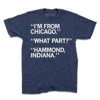 I'm From Chicago. What part? Hammond, Indiana.