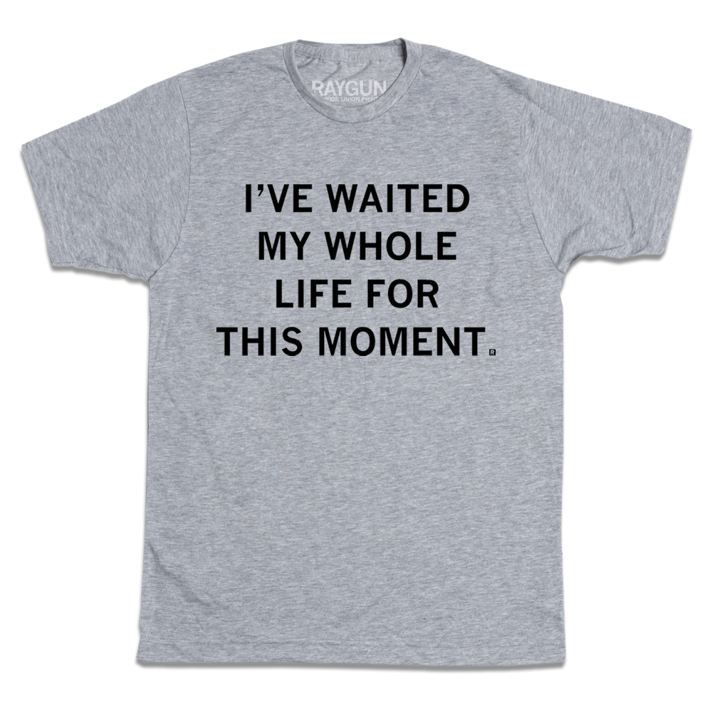 A heather grey tee with centered black ink text that reads "I've waited my whole life for this moment."