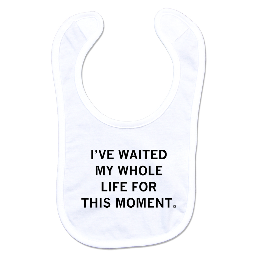 A white baby bib with centered black ink text that says, "I've waited my whole life for this moment."