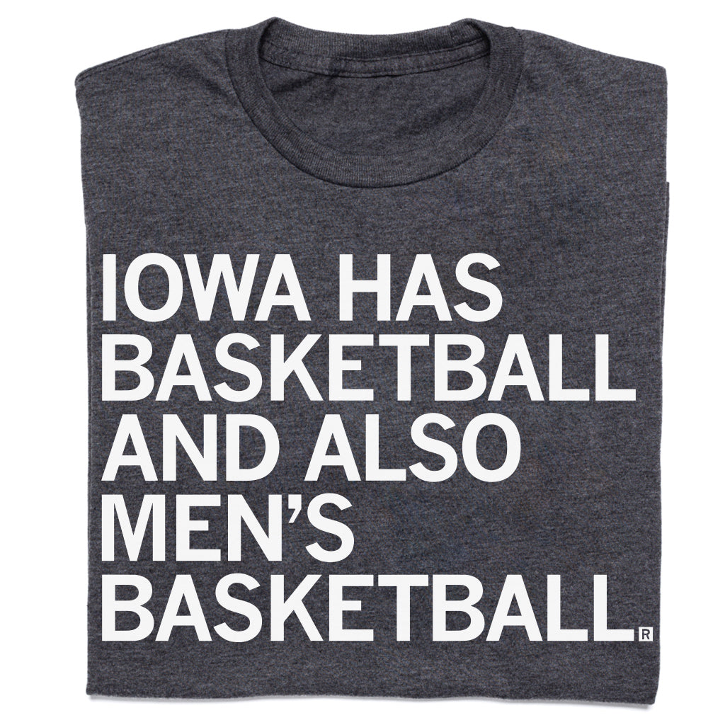 Charcoal t-shirt with white text that reads, IOWA HAS BASKETBALL AND ALSO MENS BASKETBALL.