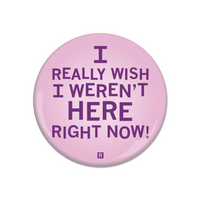 A pink button with centered purple text that reads "I Really Wish I Weren't Here Right Now"