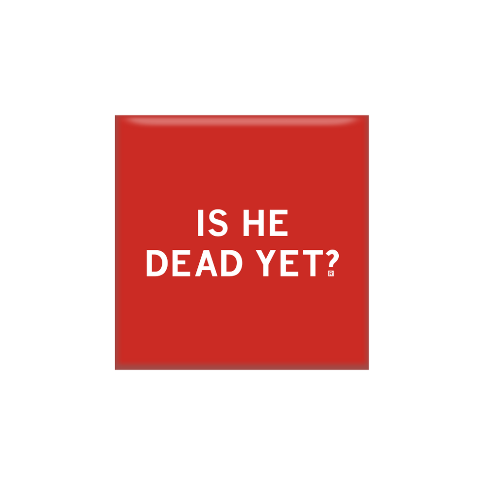 A red square magnet with centered white text that reads "IS HE DEAD YET?"