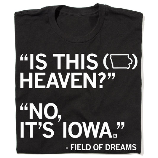 Black Field of Dreams t-shirt featuring the text: IS THIS (Iowa outline) HEAVEN? NO, ITS IOWA.