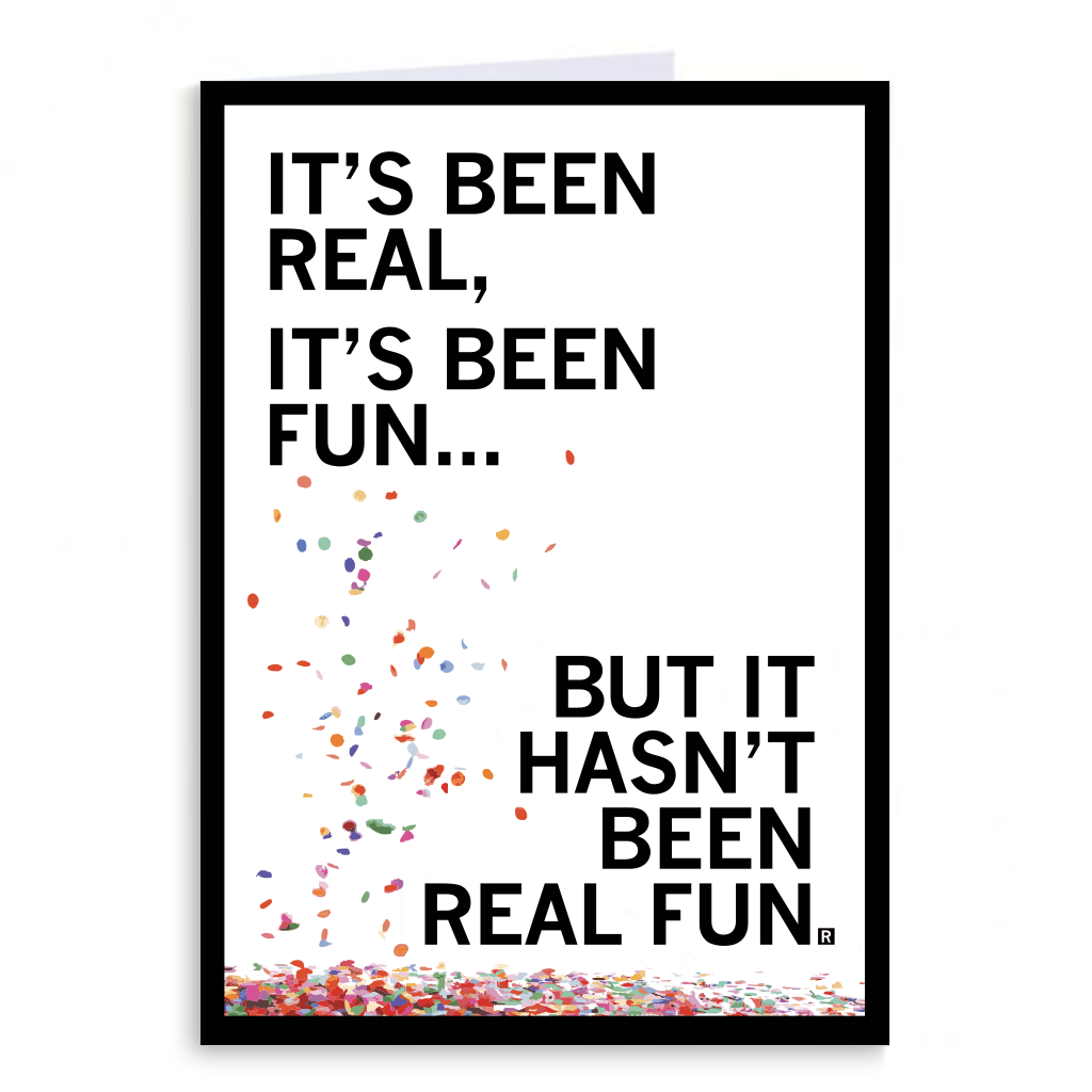 A white greeting card with a black border and black text that reads "It's been real, it's been fun...but is hasn't been real fun" with colored confetti falling down around the text.